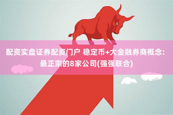 配资实盘证券配资门户 稳定币+大金融券商概念: 最正宗的8家公司(强强联合)