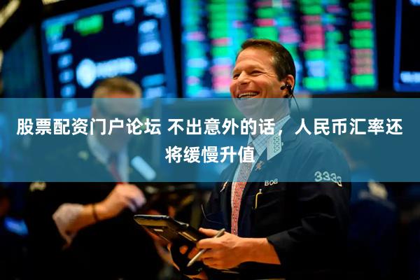 股票配资门户论坛 不出意外的话,人民币汇率还将缓慢升值