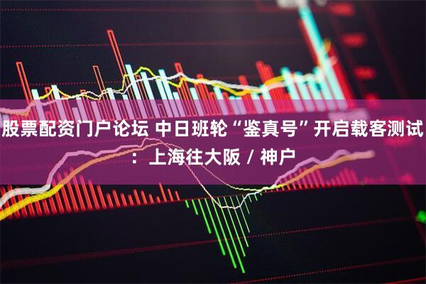 股票配资门户论坛 中日班轮“鉴真号”开启载客测试：上海往大阪 / 神户