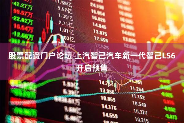 股票配资门户论坛 上汽智己汽车新一代智己LS6开启预售