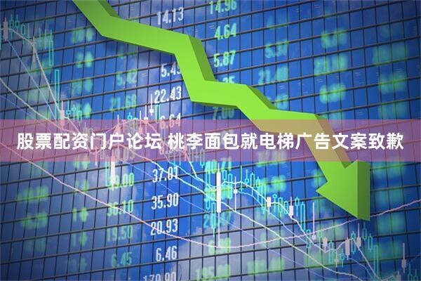 股票配资门户论坛 桃李面包就电梯广告文案致歉