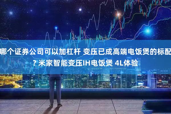 哪个证券公司可以加杠杆 变压已成高端电饭煲的标配? 米家智能变压IH电饭煲 4L体验