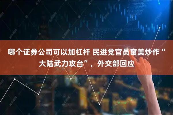 哪个证券公司可以加杠杆 民进党官员窜美炒作“大陆武力攻台”，外交部回应