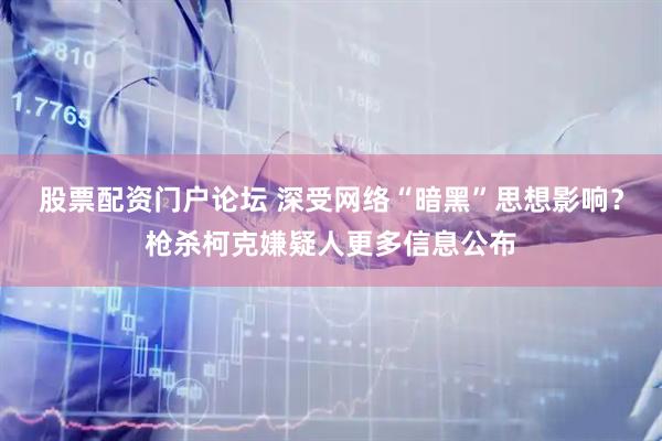 股票配资门户论坛 深受网络“暗黑”思想影响？枪杀柯克嫌疑人更多信息公布