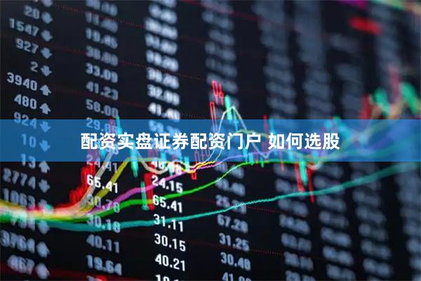 配资实盘证券配资门户 如何选股