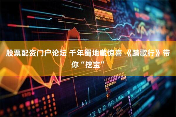 股票配资门户论坛 千年蜀地藏惊喜 《踏歌行》带你“挖宝”