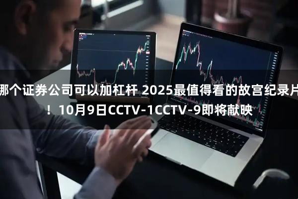 哪个证券公司可以加杠杆 2025最值得看的故宫纪录片！10月9日CCTV-1CCTV-9即将献映